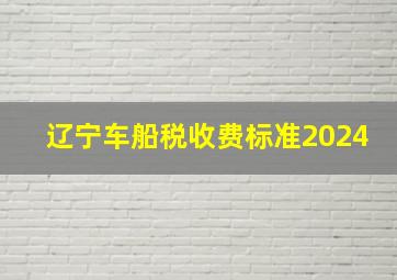 辽宁车船税收费标准2024