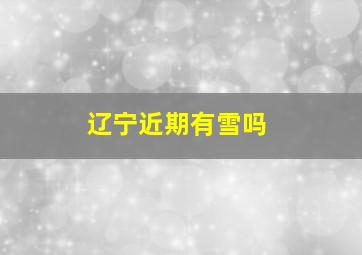 辽宁近期有雪吗