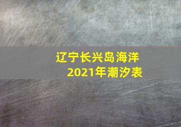 辽宁长兴岛海洋2021年潮汐表