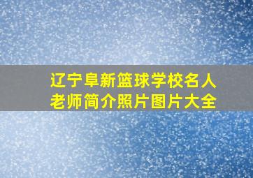 辽宁阜新篮球学校名人老师简介照片图片大全