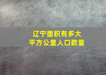 辽宁面积有多大平方公里人口数量