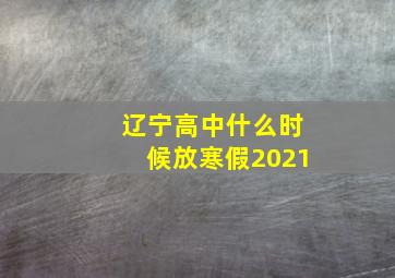 辽宁高中什么时候放寒假2021