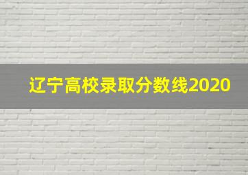 辽宁高校录取分数线2020