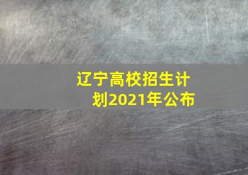 辽宁高校招生计划2021年公布