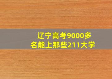 辽宁高考9000多名能上那些211大学