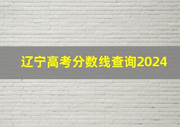 辽宁高考分数线查询2024