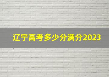 辽宁高考多少分满分2023