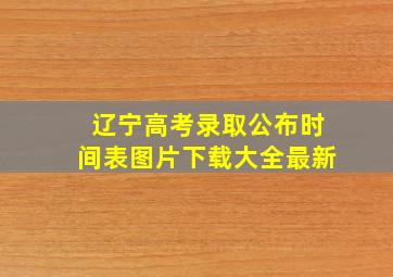 辽宁高考录取公布时间表图片下载大全最新