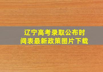 辽宁高考录取公布时间表最新政策图片下载