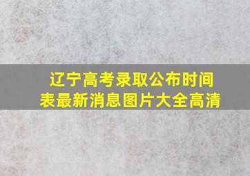 辽宁高考录取公布时间表最新消息图片大全高清