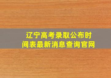 辽宁高考录取公布时间表最新消息查询官网