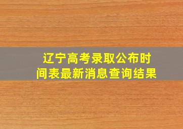 辽宁高考录取公布时间表最新消息查询结果