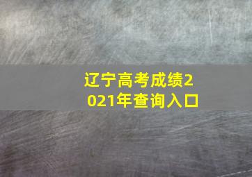 辽宁高考成绩2021年查询入口