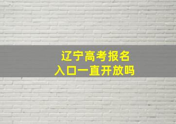 辽宁高考报名入口一直开放吗