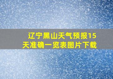 辽宁黑山天气预报15天准确一览表图片下载