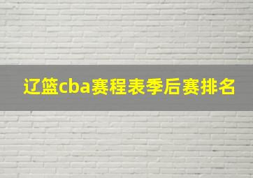 辽篮cba赛程表季后赛排名