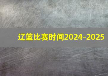 辽篮比赛时间2024-2025