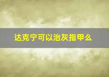 达克宁可以治灰指甲么