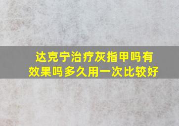 达克宁治疗灰指甲吗有效果吗多久用一次比较好