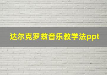 达尔克罗兹音乐教学法ppt