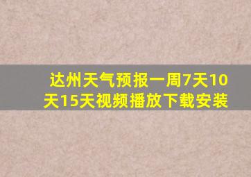 达州天气预报一周7天10天15天视频播放下载安装