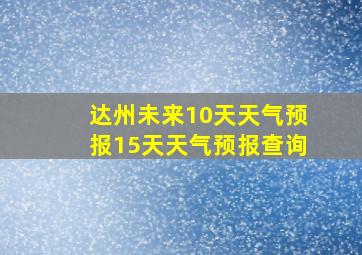 达州未来10天天气预报15天天气预报查询