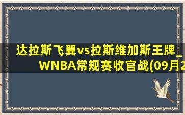 达拉斯飞翼vs拉斯维加斯王牌_WNBA常规赛收官战(09月20日)全场录像