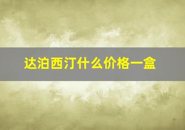 达泊西汀什么价格一盒