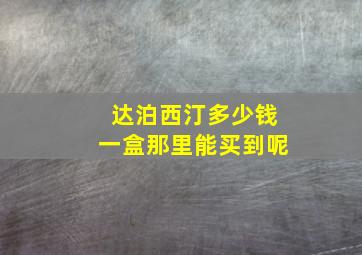 达泊西汀多少钱一盒那里能买到呢