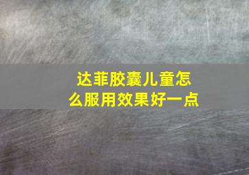 达菲胶囊儿童怎么服用效果好一点