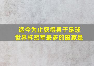 迄今为止获得男子足球世界杯冠军最多的国家是