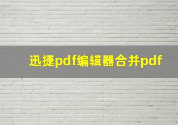 迅捷pdf编辑器合并pdf