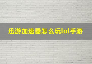 迅游加速器怎么玩lol手游