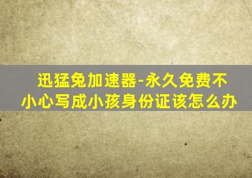 迅猛兔加速器-永久免费不小心写成小孩身份证该怎么办