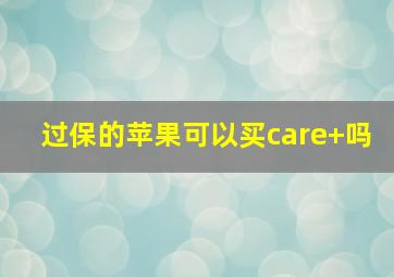 过保的苹果可以买care+吗