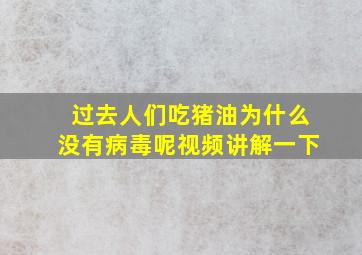 过去人们吃猪油为什么没有病毒呢视频讲解一下