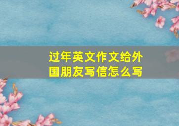 过年英文作文给外国朋友写信怎么写