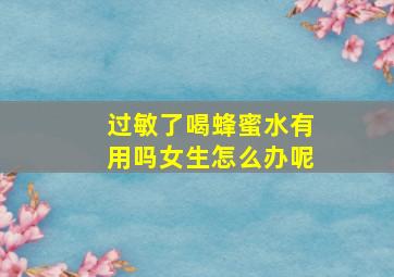 过敏了喝蜂蜜水有用吗女生怎么办呢