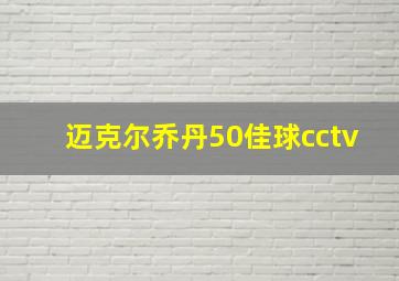 迈克尔乔丹50佳球cctv