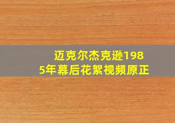 迈克尔杰克逊1985年幕后花絮视频原正