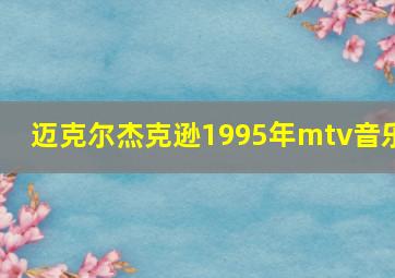 迈克尔杰克逊1995年mtv音乐