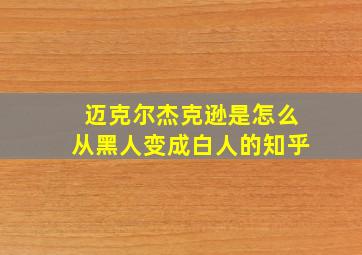 迈克尔杰克逊是怎么从黑人变成白人的知乎