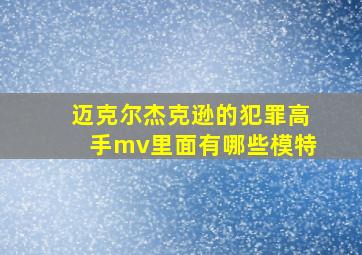 迈克尔杰克逊的犯罪高手mv里面有哪些模特