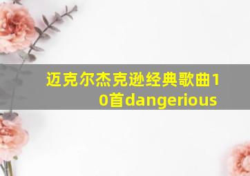 迈克尔杰克逊经典歌曲10首dangerious