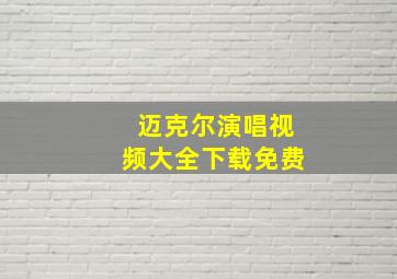 迈克尔演唱视频大全下载免费