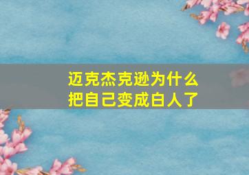 迈克杰克逊为什么把自己变成白人了