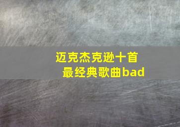 迈克杰克逊十首最经典歌曲bad