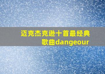 迈克杰克逊十首最经典歌曲dangeour