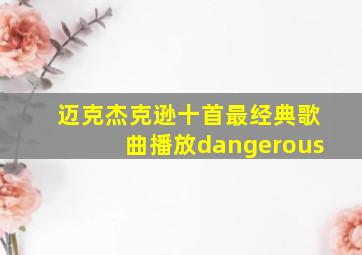 迈克杰克逊十首最经典歌曲播放dangerous