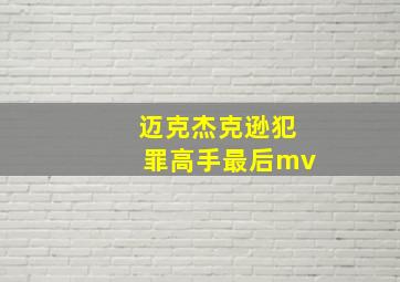 迈克杰克逊犯罪高手最后mv